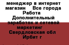  менеджер в интернет магазин  - Все города Работа » Дополнительный заработок и сетевой маркетинг   . Свердловская обл.,Ирбит г.